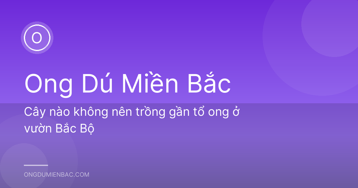 Cây nào không nên trồng gần tổ ong ở vườn Bắc Bộ